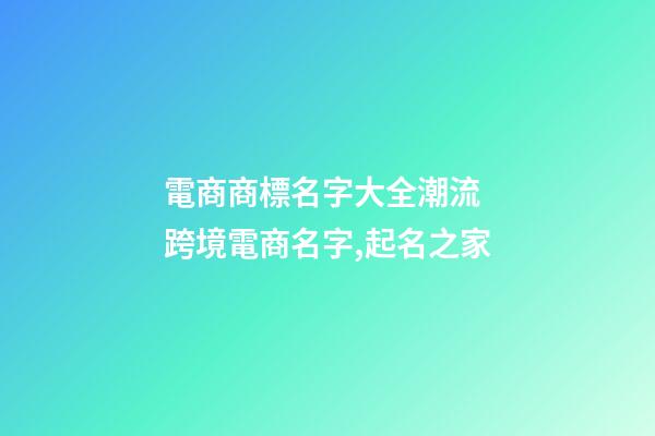 電商商標名字大全潮流 跨境電商名字,起名之家-第1張-商標起名-玄機派